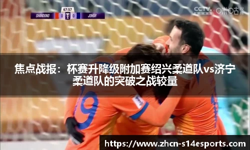 焦点战报：杯赛升降级附加赛绍兴柔道队vs济宁柔道队的突破之战较量
