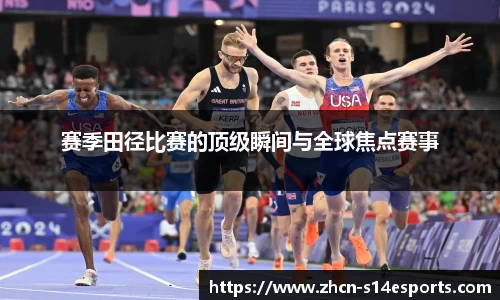 赛季田径比赛的顶级瞬间与全球焦点赛事