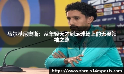 马尔基尼奥斯：从年轻天才到足球场上的无畏领袖之路